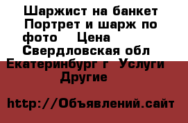 Шаржист на банкет Портрет и шарж по фото  › Цена ­ 1 500 - Свердловская обл., Екатеринбург г. Услуги » Другие   